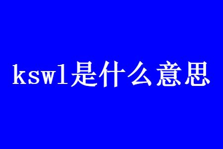 kswl是什么意思？网络用语中文含义介绍
